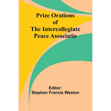 Prize Orations of the Intercollegiate Peace Associatio
