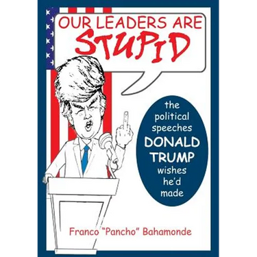 Our Leaders Are Stupid: The Political Speeches Donald J. Trump Wishes He'd Made