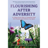Flourishing After Adversity: A 3-Step Action Plan to Transform Pain into Purpose and Embrace Joy Again