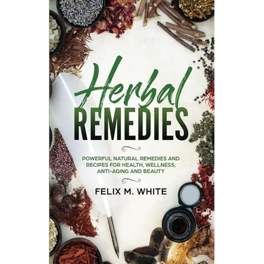 Herbal Remedies: Powerful Natural Remedies and Recipes for Health, Wellness, Anti-aging and Beauty