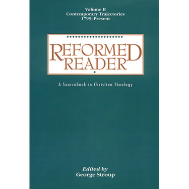 Reformed Reader: A Sourcebook in Christian Theology: Volume 2: Contemporary Trajectories, 1799-Present