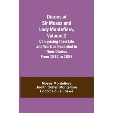 Diaries Of Sir Moses And Lady Montefiore, Volume 2 Comprising Their Life And Work As Recorded In Their Diaries From 1812 To 1883