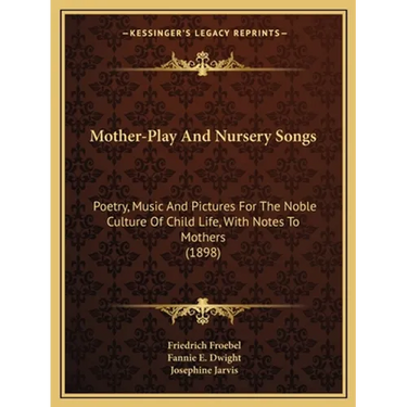 Mother-Play And Nursery Songs: Poetry, Music And Pictures For The Noble Culture Of Child Life, With Notes To Mothers (1898)