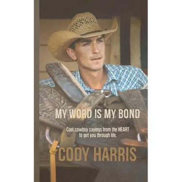 Cody Harris: My Word is my Bond: Cool cowboy sayings from the heart to get you through life