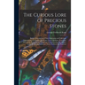 The Curious Lore of Precious Stones; Being a Description of Their Sentiments and Folk Lore, Superstitions, Symbolism, Mysticism, Use in Medicine, Prot