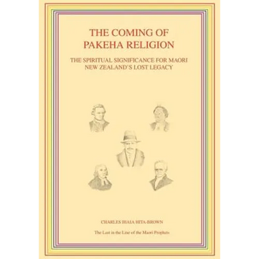 The Coming of Pakeha Religion: The Spiritual Significance for Maori New Zealand's Lost Legacy