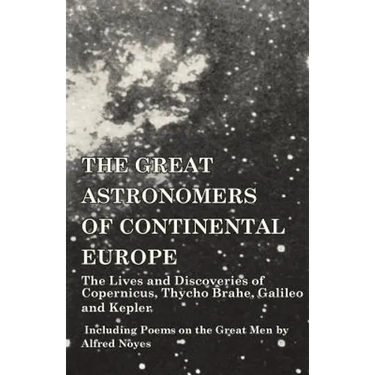 The Great Astronomers of Continental Europe - The Lives and Discoveries of Copernicus, Thycho Brahe, Galileo and Kepler - Including Poems on the Great