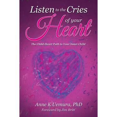 Listen to the Cries of Your Heart: The Child-Heart Path to Your Inner Child