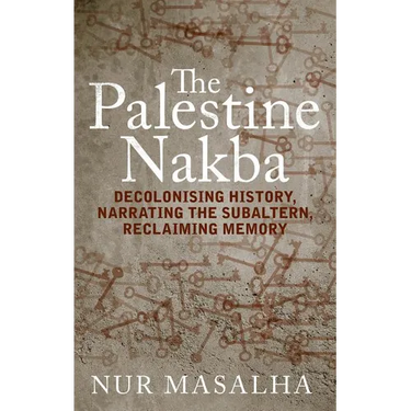 The Palestine Nakba: Decolonising History, Narrating the Subaltern, Reclaiming Memory