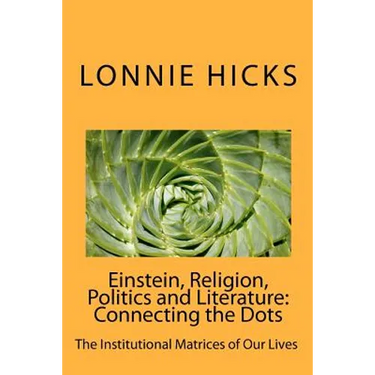 Einstein, Religion, Politics and Literature-Connecting the Dots: The Institutional Matrices of Our Lives