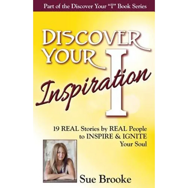 Discover Your Inspiration Sue Brooke Edition: Real Stories by Real People to Inspire and Ignite Your Soul