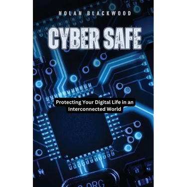 Cyber Safe: Protecting Your Digital Life in an Interconnected World