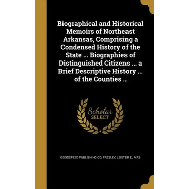 Biographical and Historical Memoirs of Northeast Arkansas, Comprising a Condensed History of the State ... Biographies of Distinguished Citizens ... a
