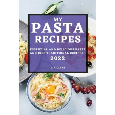 My Pasta Recipes 2022: Essential and Delicious Pasta and Rice Traditional Recipes
