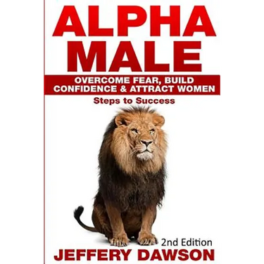 Alpha Male: Overcome Fear, Build Confidence & Attract Women: Steps To Success