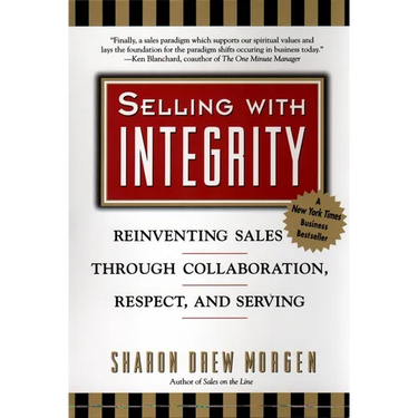 Selling with Integrity: Reinventing Sales Through Collaboration, Respect, and Serving