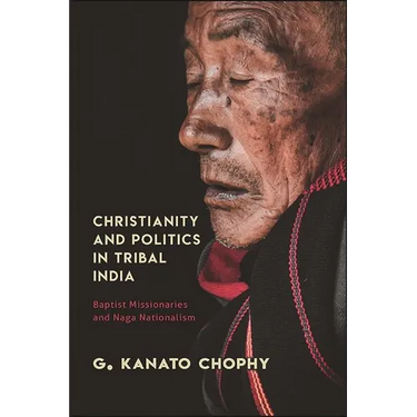 Christianity and Politics in Tribal India: Baptist Missionaries and Naga Nationalism