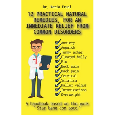 12 Practical Natural Remedies, for an Immediate Relief from Common Disorders: Anxiety Anguish Flu Pain Cervical Sciatica Intoxications Overweight