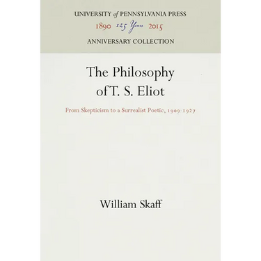 The Philosophy of T. S. Eliot: From Skepticism to a Surrealist Poetic, 1909-1927