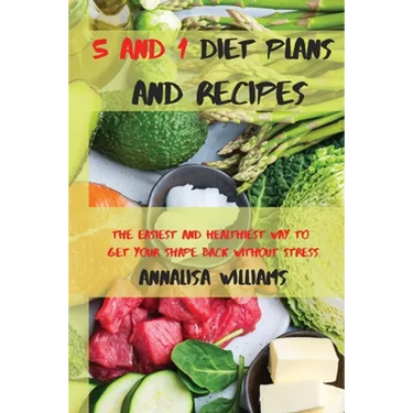 5 and 1 Diet Plans and Recipes: The Easiest and Healthiest Way to get Your Shape Back Without Stress