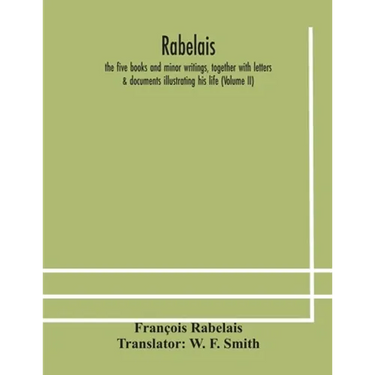 Rabelais: The Five Books And Minor Writings, Together With Letters & Documents Illustrating His Life (Volume Ii)
