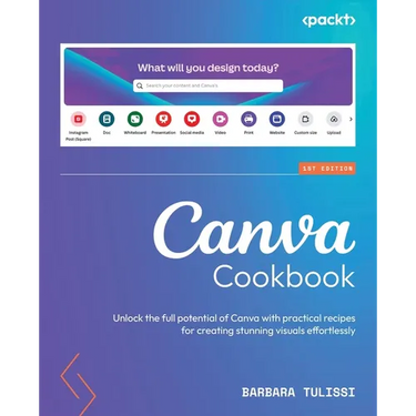 Canva Cookbook: Unlock the full potential of Canva with practical recipes for creating stunning visuals effortlessly