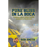 Pure Bliss In La Boca: A History of Boca Juniors and the Passion in La Bombonera