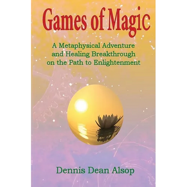 Games of Magic: A Metaphysical Adventure and Healing Breakthrough on the Path to Enlightenment