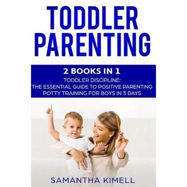 Toddler Parenting: 2 Books in 1: Toddler Discipline: The Essential Guide to Positive Parenting + Potty Training for Boys in 3 Days