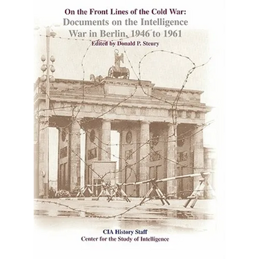 On the Front Lines of the Cold War: Documents on the Intelligence War in Berlin, 1946-1961