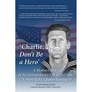 'Charlie, Don't Be a Hero': A Mother's Story of the Extraordinary Life of Her Son, U.S. Navy SEAL Charles Keating IV