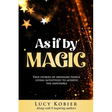 As If By Magic: True Stories of Ordinary People Living Intuitively To Achieve the Impossible