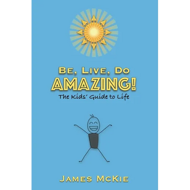 Be, Live, Do AMAZING!: The Kids' Guide to Life