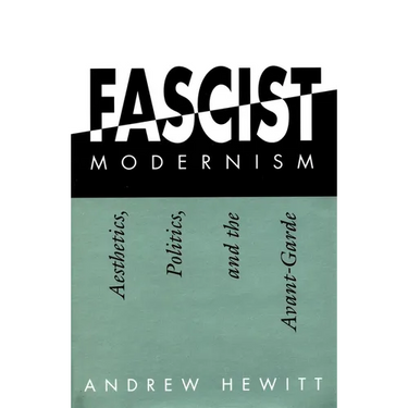 Fascist Modernism: Aesthetics, Politics, and the Avant-Garde