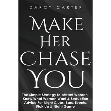Make Her Chase You: The Simple Strategy to Attract Women, Know What Women Want & Seduction Advice For Night Clubs, Bars, Events, Pick Up & Night Game