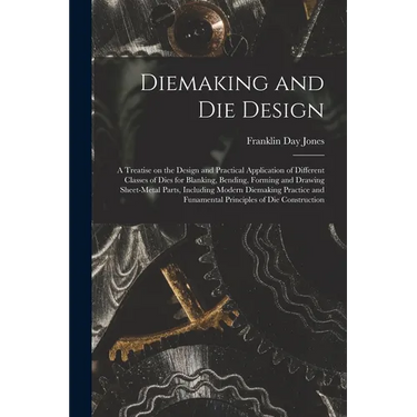 Diemaking and Die Design; a Treatise on the Design and Practical Application of Different Classes of Dies for Blanking, Bending, Forming and Drawing S