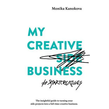My Creative (Side) Business: The insightful guide to turning your side projects into a full-time creative business