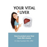 Your Vital Liver: How to Protect Your Liver From Life's Toxins