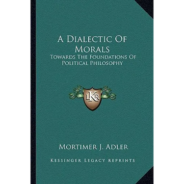 A Dialectic Of Morals: Towards The Foundations Of Political Philosophy