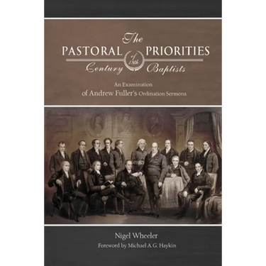 The Pastoral Priorities of 18th Century Baptists: An Examination of Andrew Fuller's Ordination Sermons