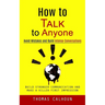 How to Talk to Anyone: Avoid Mistakes and Build Intense Conversations (Build Stronger Communication and Make a Killer First Impression)