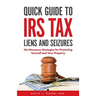 Quick Guide To IRS Tax Liens And Seizures: No-Nonsense Strategies For Protecting Yourself And Your Property