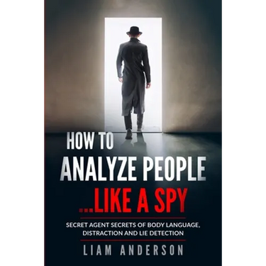 How To Analyze People...Like a Spy: Secret Agent Secrets of Body Language, Distraction and Lie Detection