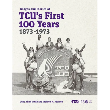 Images and Stories of Tcu's First 100 Years, 1873-1973
