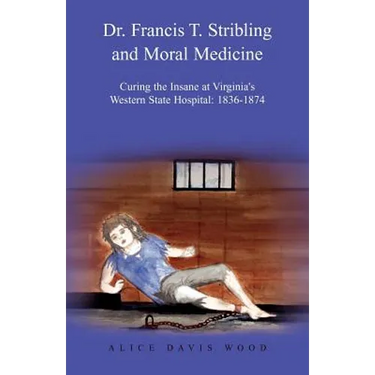 Dr. Francis T. Stribling and Moral Medicine: Curing the Insane at Virginia's Western State Hospital: 1836-1874