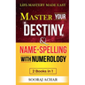 Master Your DESTINY And NAME-SPELLING With Numerology: "2 Books in 1" - Life-Mastery Made Easy