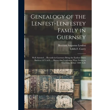 Genealogy of the Lenfest-Lenfestey Family in Guernsey: Well Attested ... Records in Guernsey Bring the Earliest Dates Back to 1475 A.D. ... Shows That