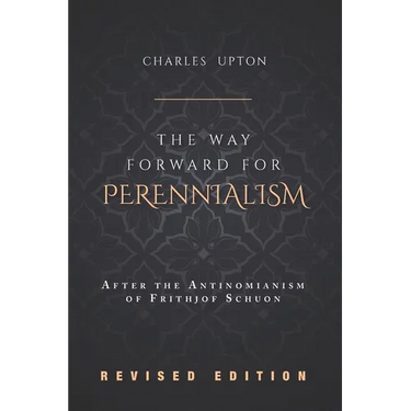 The Way Forward for Perennialism: After the Antinomianism of Frithjof Schuon - Revised Edition