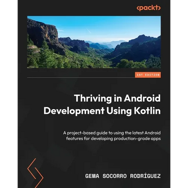 Thriving in Android Development Using Kotlin: A project-based guide to using the latest Android features for developing production-grade apps