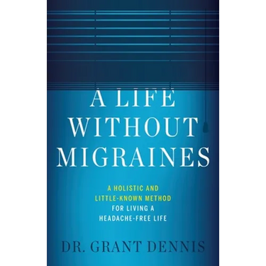 A Life Without Migraines: A Holistic and Little-Known Method For Living a Headache-Free Life